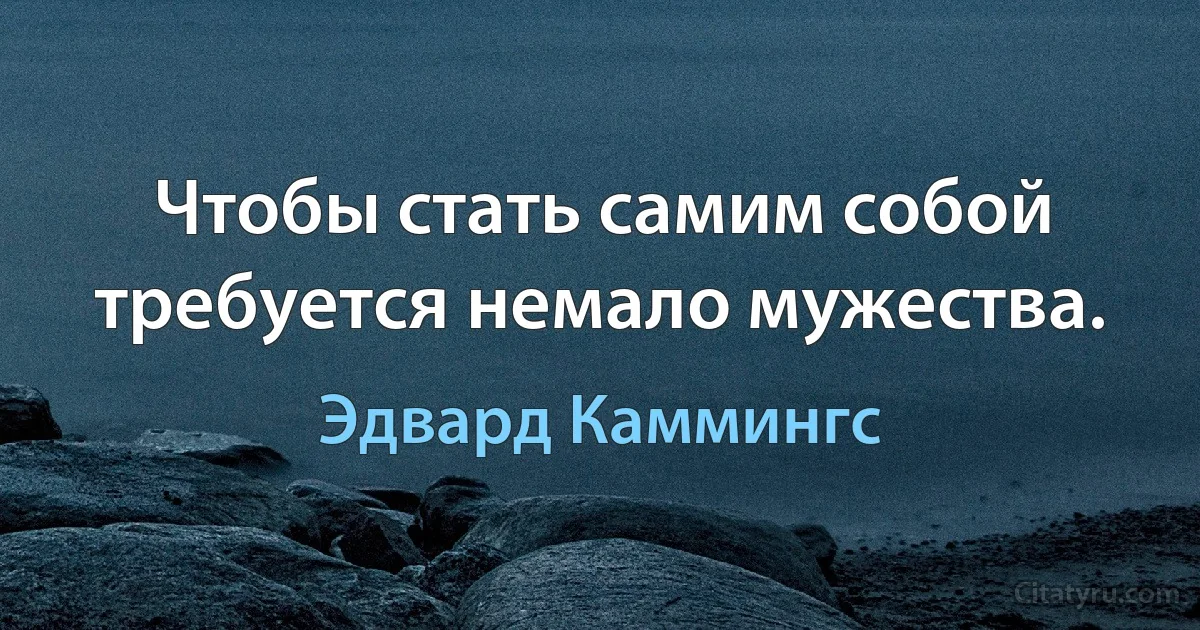 Чтобы стать самим собой требуется немало мужества. (Эдвард Каммингс)