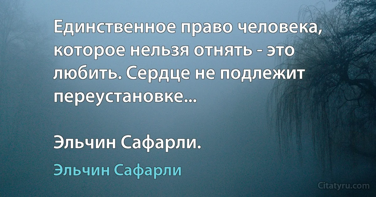 Единственное право человека, которое нельзя отнять - это любить. Сердце не подлежит переустановке...

Эльчин Сафарли. (Эльчин Сафарли)