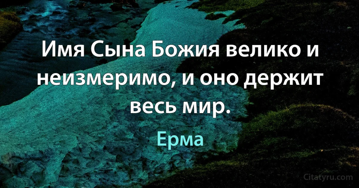 Имя Сына Божия велико и неизмеримо, и оно держит весь мир. (Ерма)