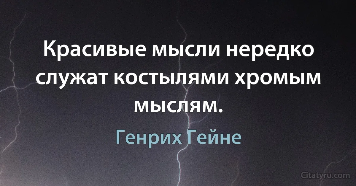 Красивые мысли нередко служат костылями хромым мыслям. (Генрих Гейне)