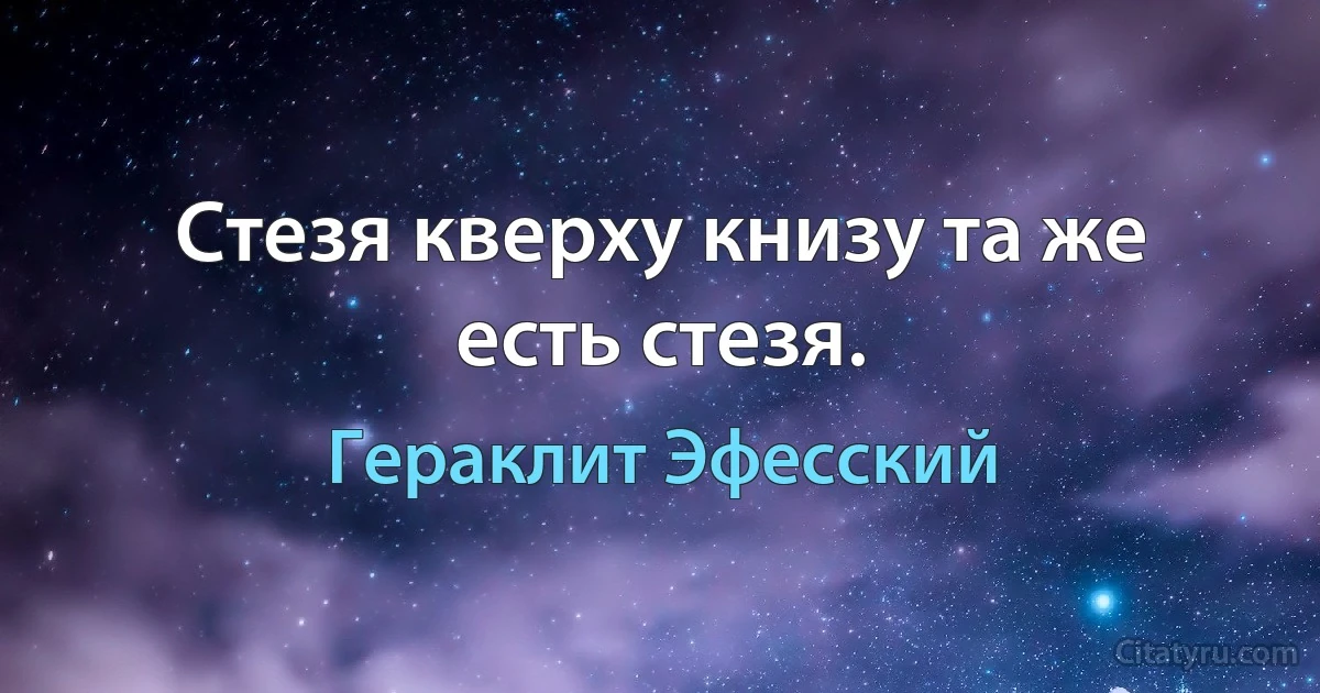 Стезя кверху книзу та же есть стезя. (Гераклит Эфесский)