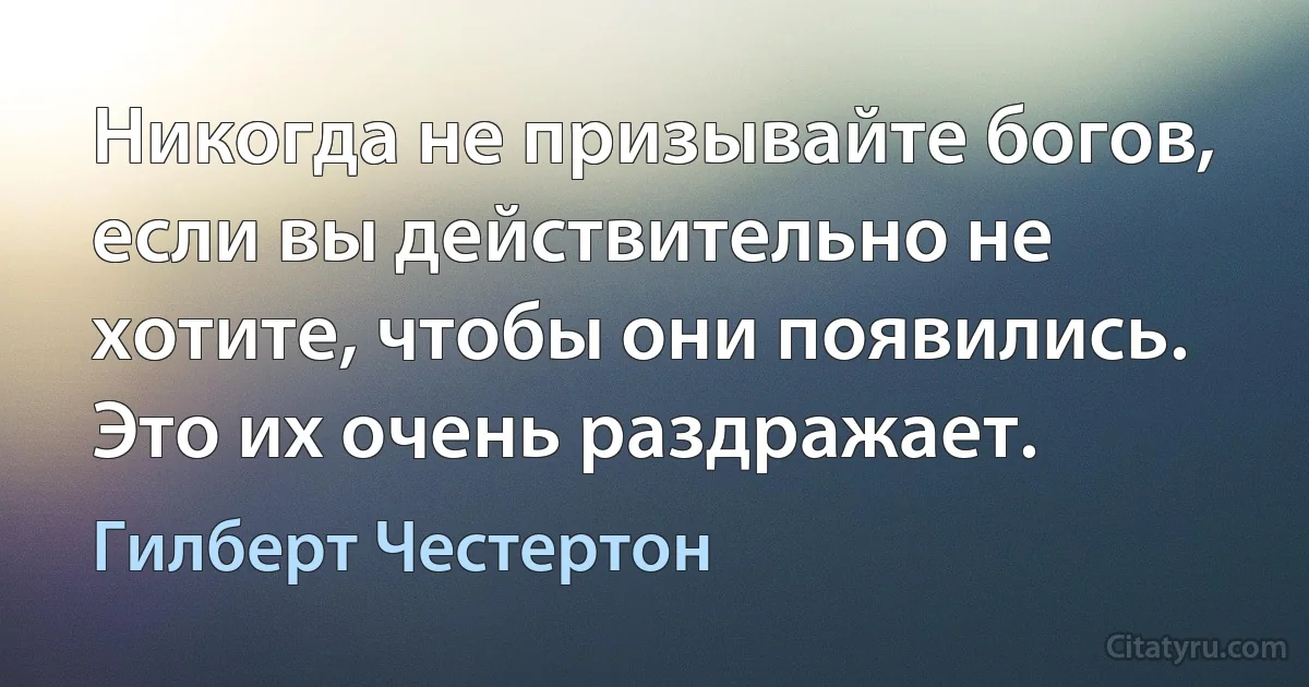 Никогда не призывайте богов, если вы действительно не хотите, чтобы они появились. Это их очень раздражает. (Гилберт Честертон)