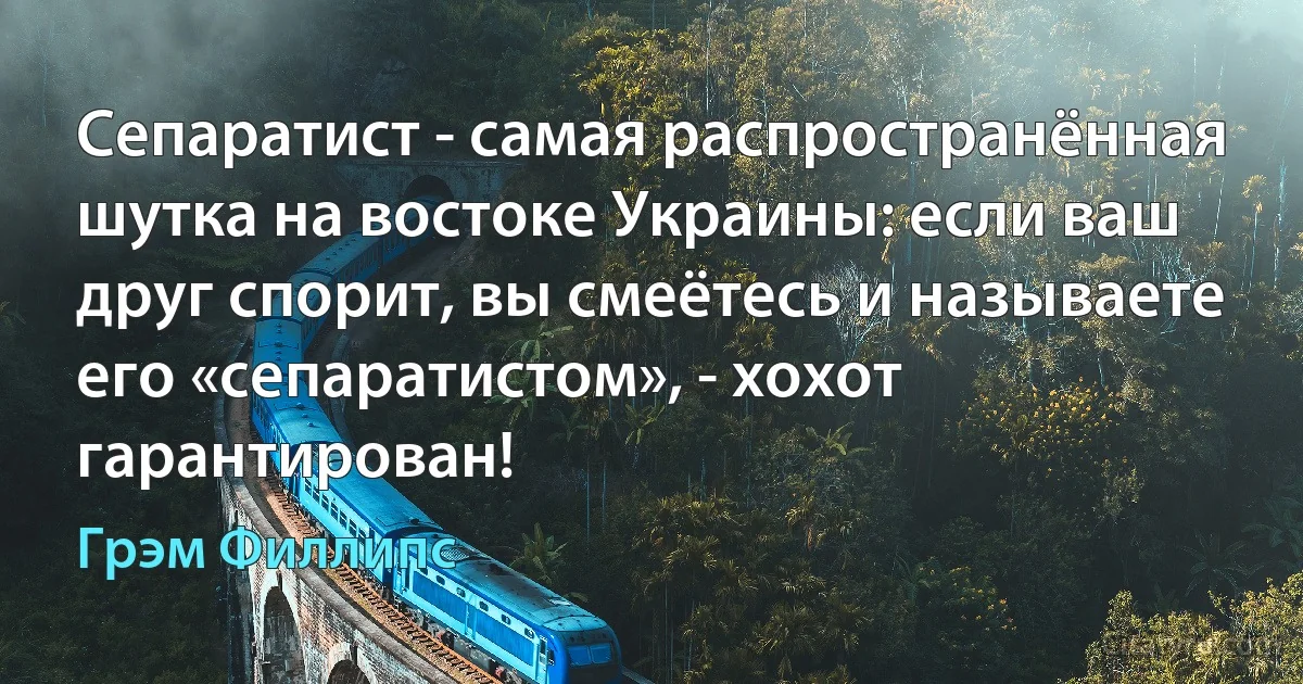 Сепаратист - самая распространённая шутка на востоке Украины: если ваш друг спорит, вы смеётесь и называете его «сепаратистом», - хохот гарантирован! (Грэм Филлипс)