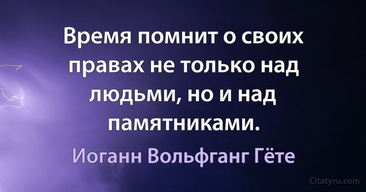 Время помнит о своих правах не только над людьми, но и над памятниками. (Иоганн Вольфганг Гёте)