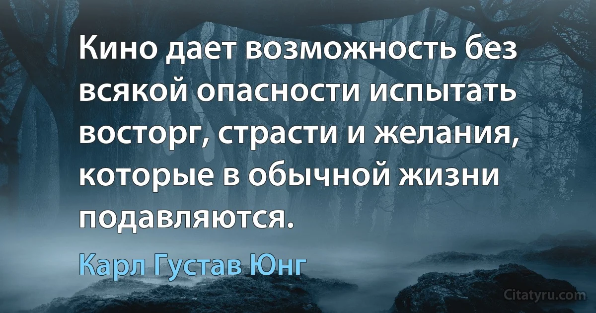 Кино дает возможность без всякой опасности испытать восторг, страсти и желания, которые в обычной жизни подавляются. (Карл Густав Юнг)