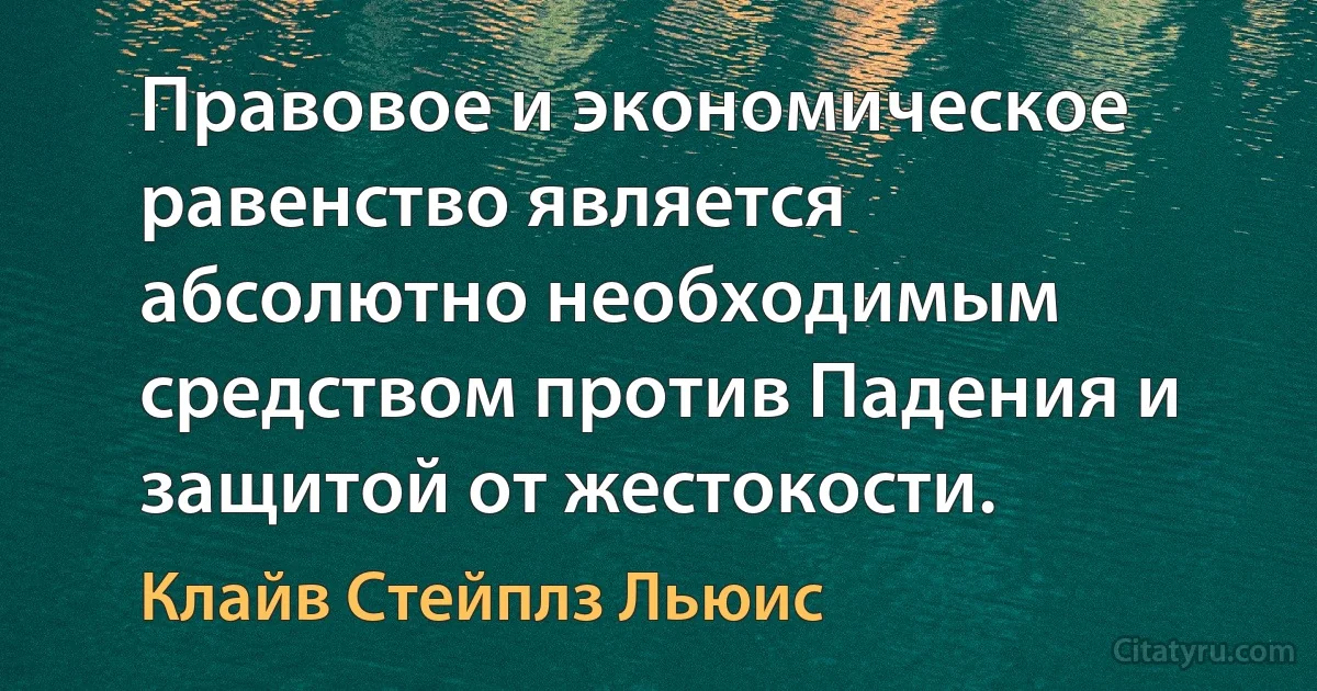 Правовое и экономическое равенство является абсолютно необходимым средством против Падения и защитой от жестокости. (Клайв Стейплз Льюис)