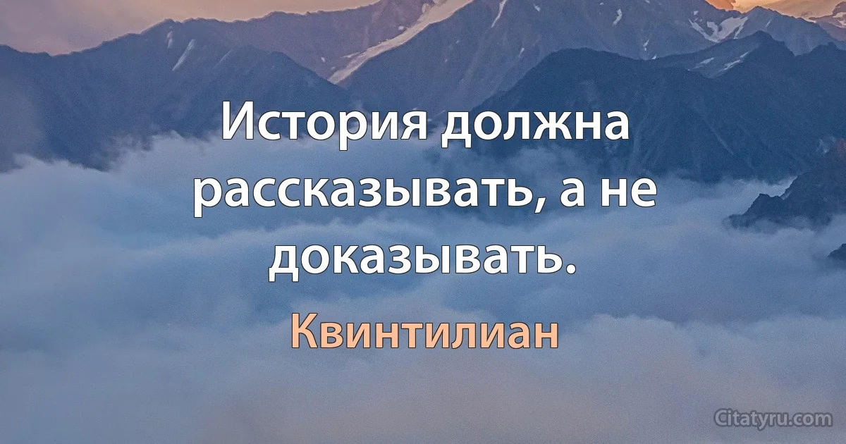 История должна рассказывать, а не доказывать. (Квинтилиан)