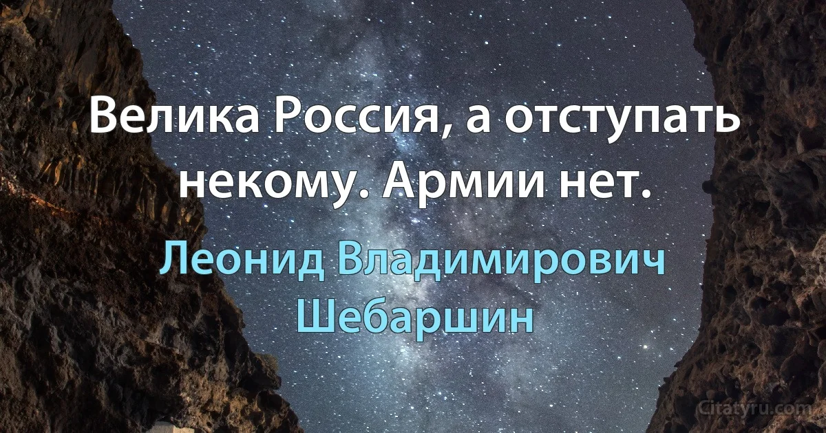 Велика Россия, а отступать некому. Армии нет. (Леонид Владимирович Шебаршин)