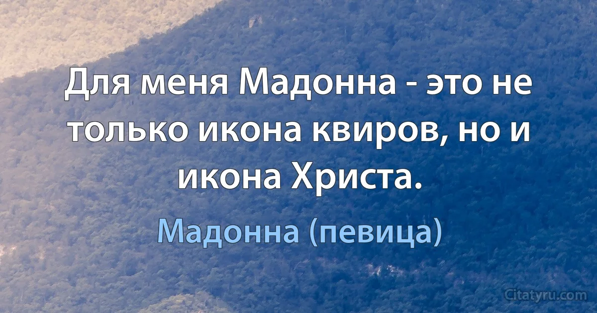 Для меня Мадонна - это не только икона квиров, но и икона Христа. (Мадонна (певица))