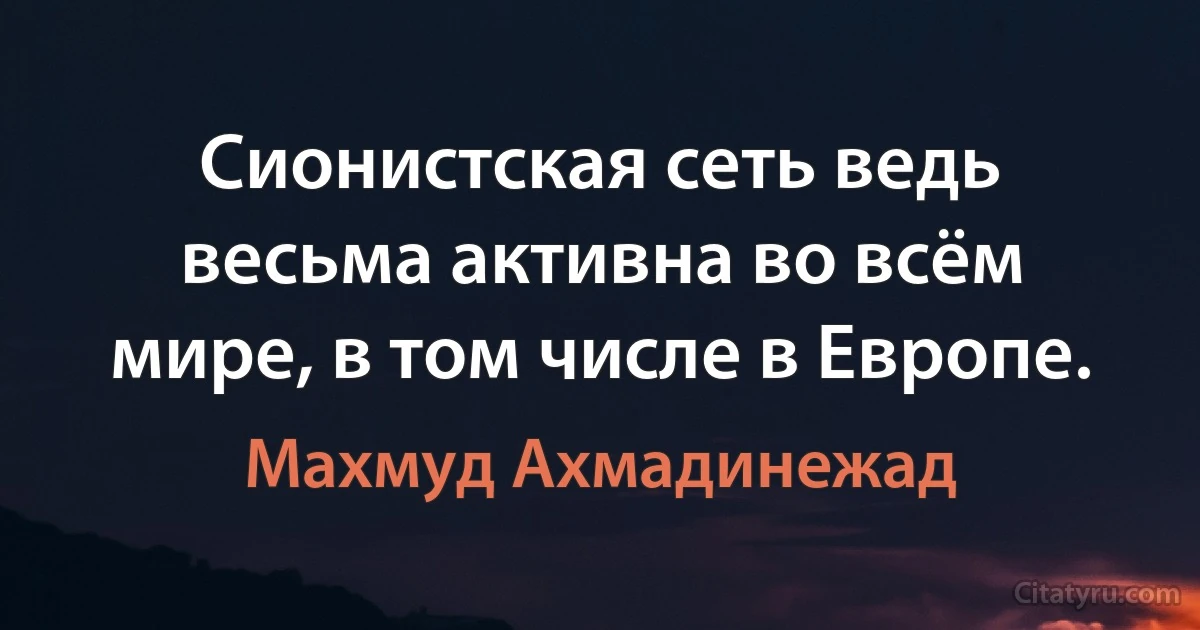 Cионистская сеть ведь весьма активна во всём мире, в том числе в Европе. (Махмуд Ахмадинежад)