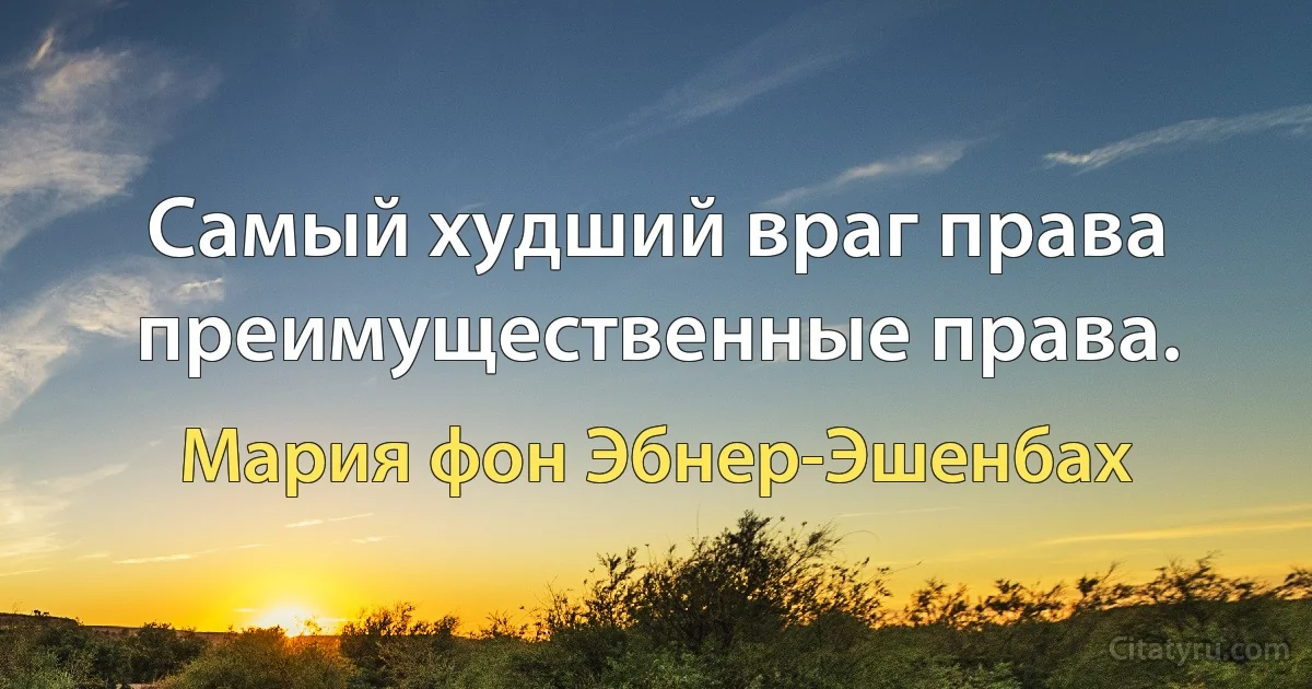 Самый худший враг права преимущественные права. (Мария фон Эбнер-Эшенбах)