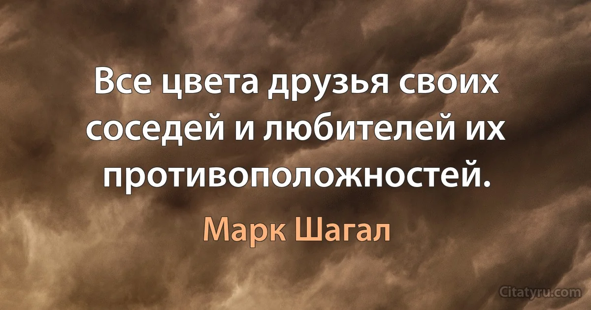 Все цвета друзья своих соседей и любителей их противоположностей. (Марк Шагал)