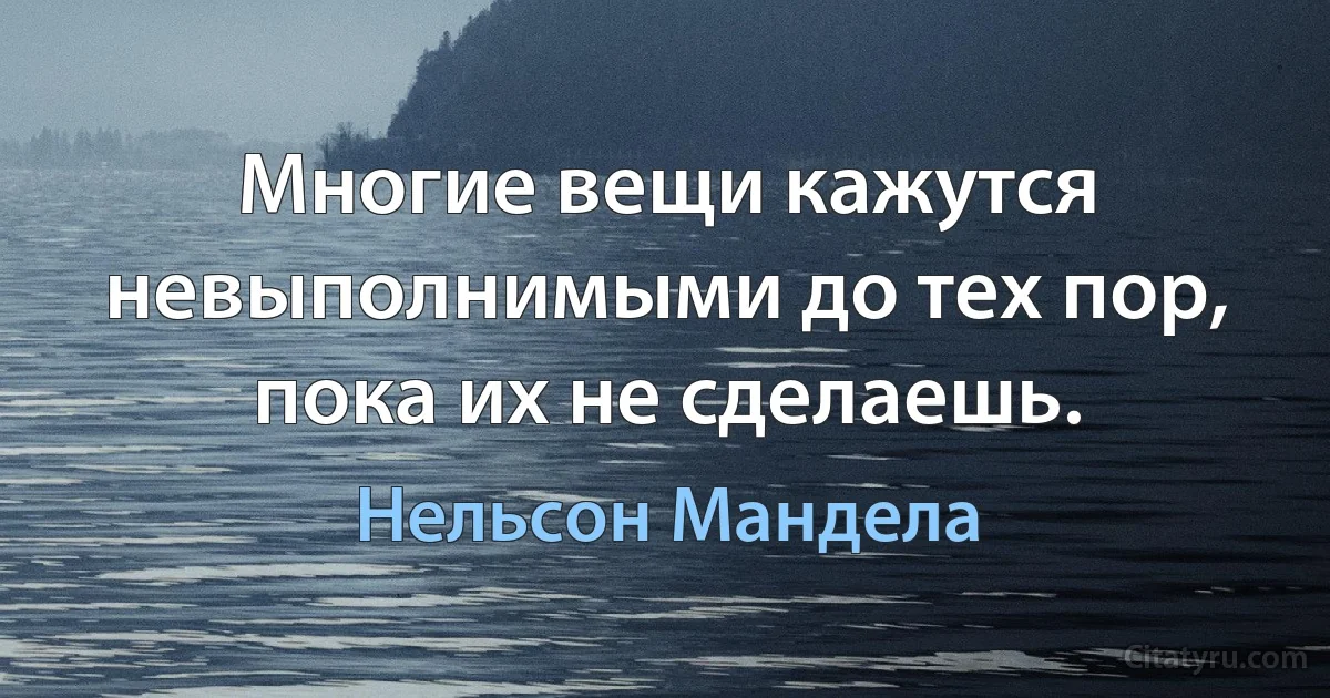 Многие вещи кажутся невыполнимыми до тех пор, пока их не сделаешь. (Нельсон Мандела)