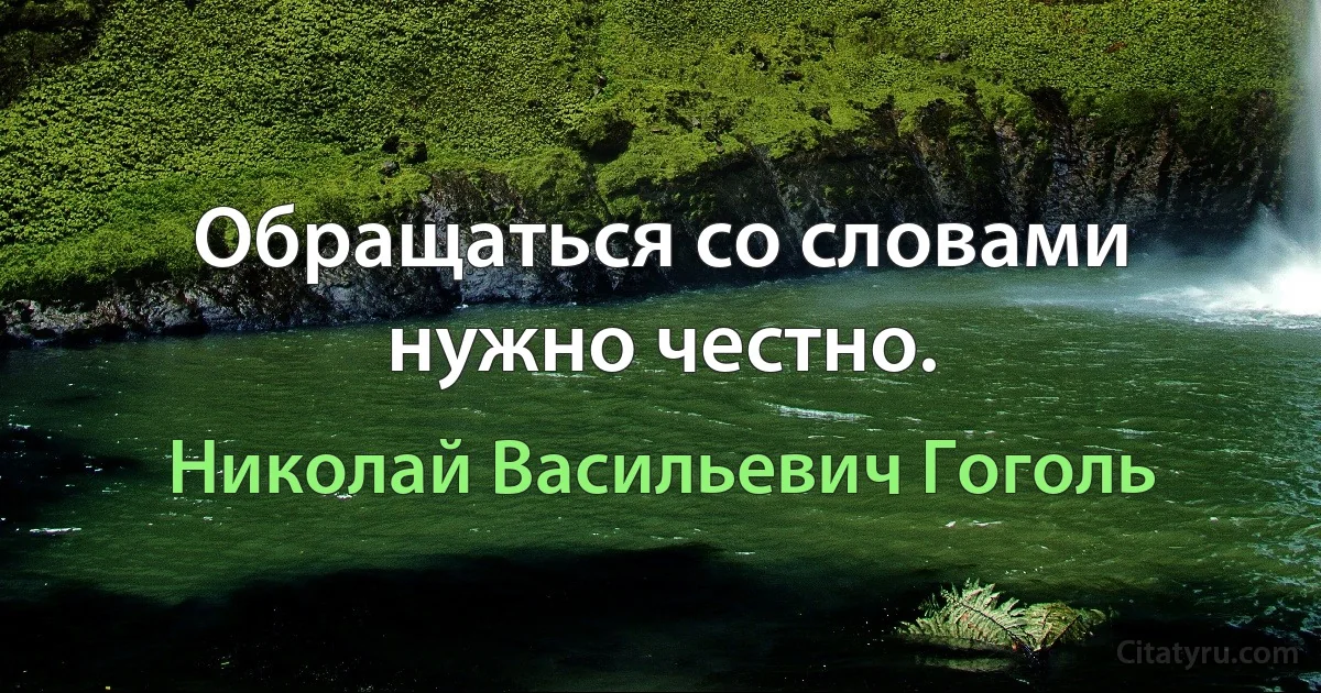 Обращаться со словами нужно честно. (Николай Васильевич Гоголь)