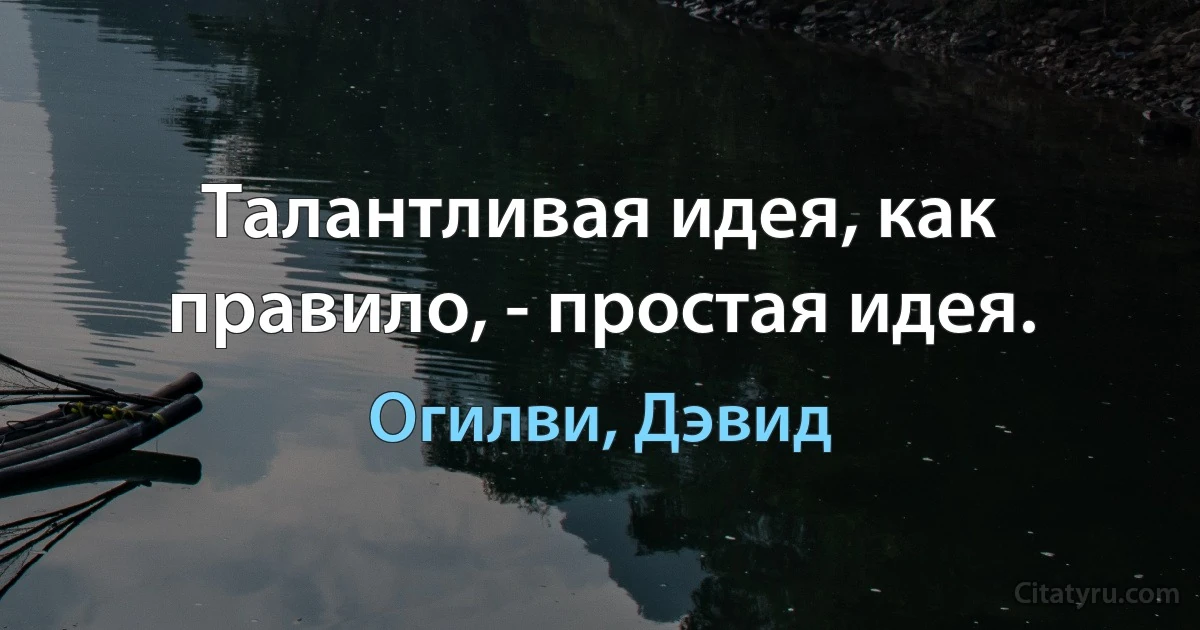 Талантливая идея, как правило, - простая идея. (Огилви, Дэвид)