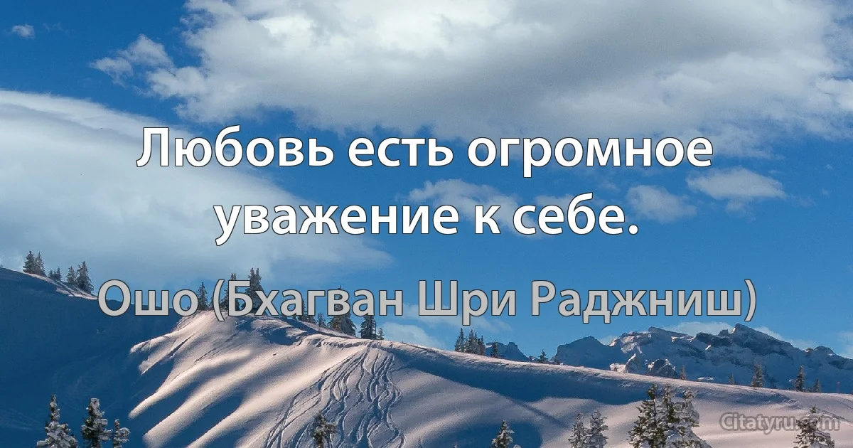 Любовь есть огромное уважение к себе. (Ошо (Бхагван Шри Раджниш))