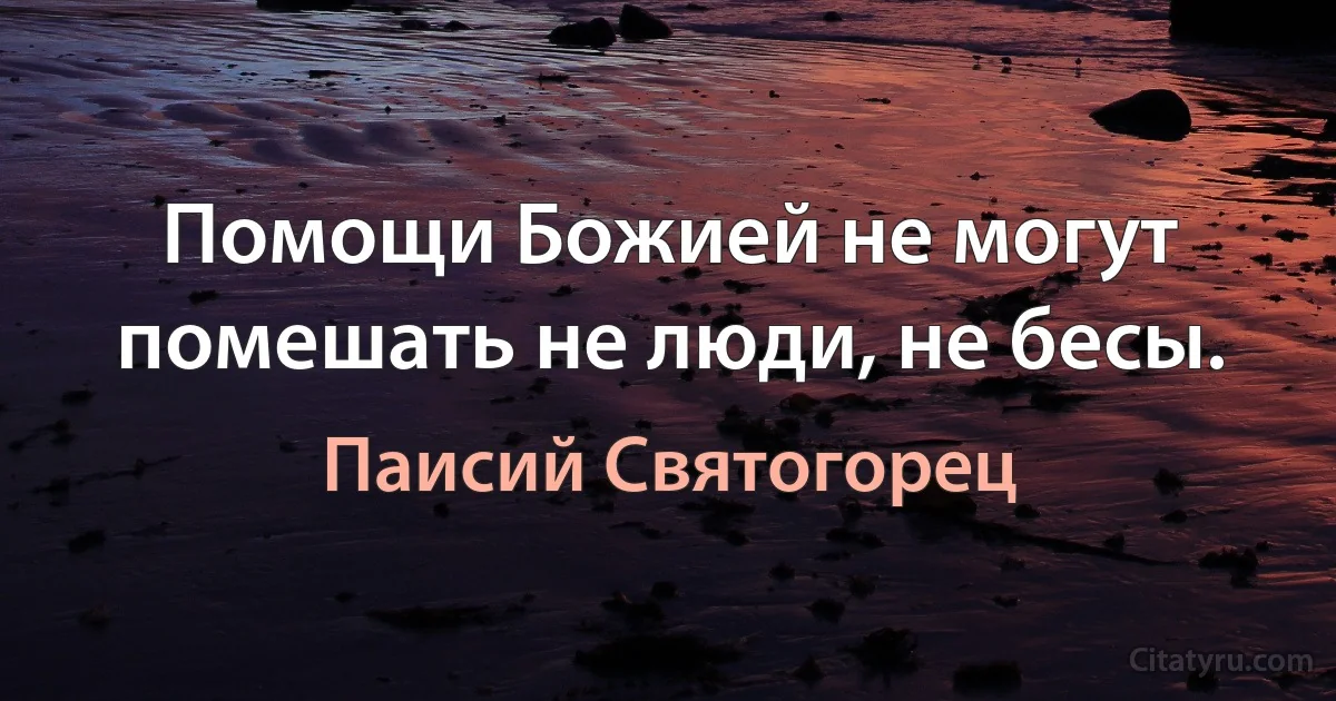 Помощи Божией не могут помешать не люди, не бесы. (Паисий Святогорец)