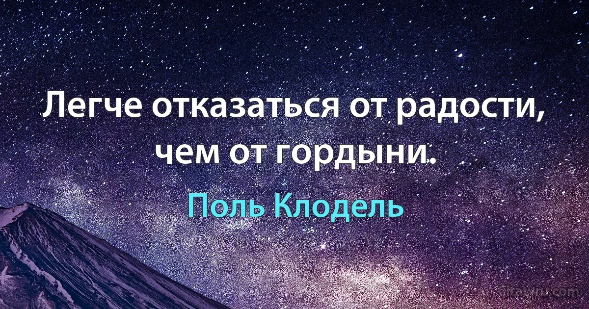 Легче отказаться от радости, чем от гордыни. (Поль Клодель)