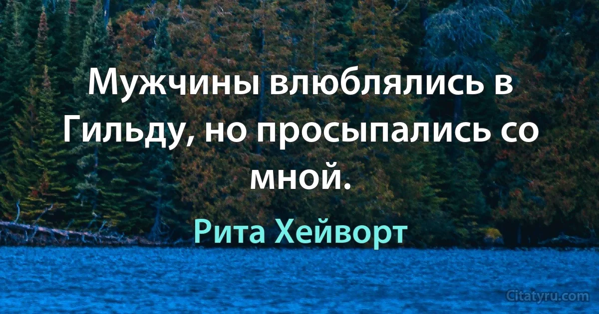 Мужчины влюблялись в Гильду, но просыпались со мной. (Рита Хейворт)