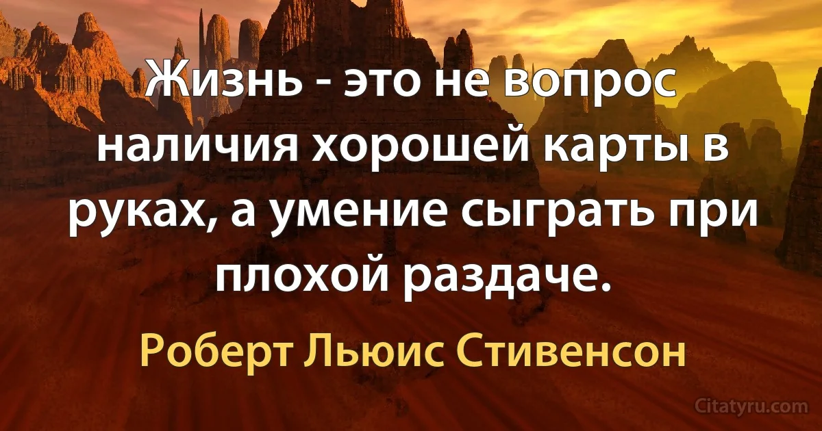 Жизнь - это не вопрос наличия хорошей карты в руках, а умение сыграть при плохой раздаче. (Роберт Льюис Стивенсон)