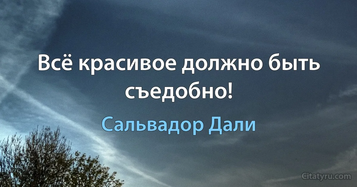 Всё красивое должно быть съедобно! (Сальвадор Дали)