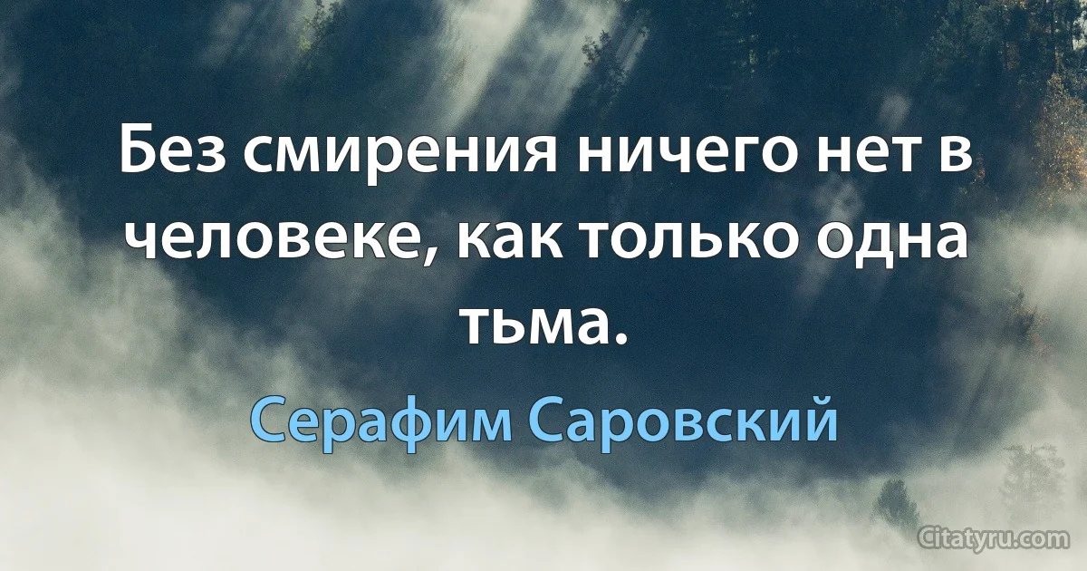 Без смирения ничего нет в человеке, как только одна тьма. (Серафим Саровский)