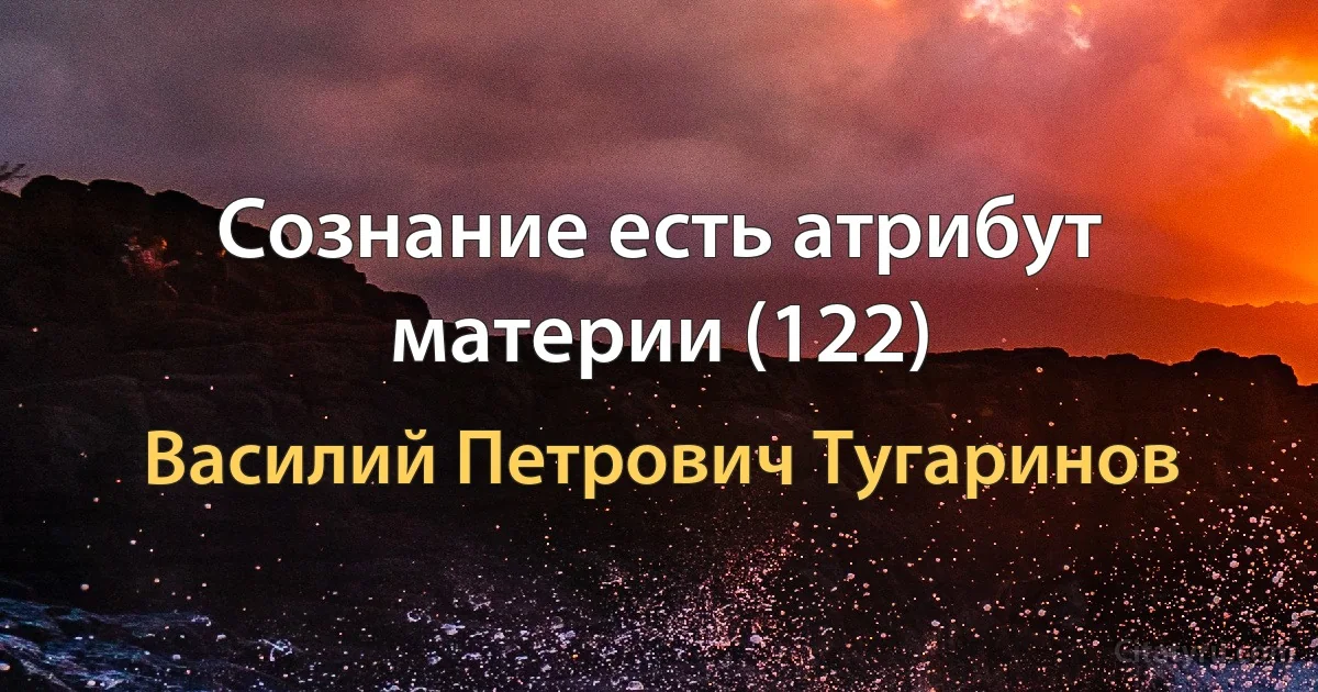 Сознание есть атрибут материи (122) (Василий Петрович Тугаринов)