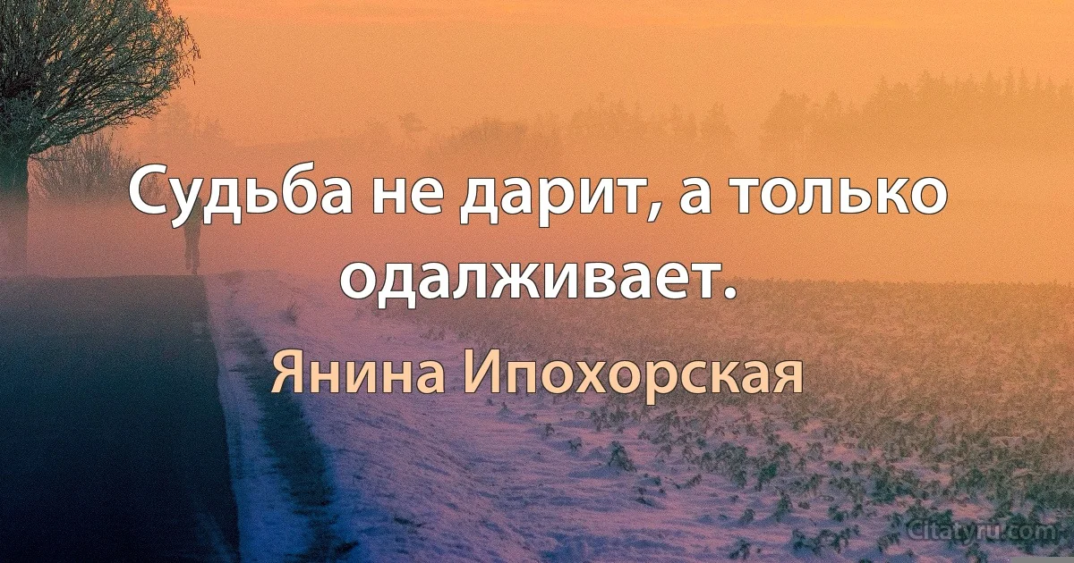 Судьба не дарит, а только одалживает. (Янина Ипохорская)