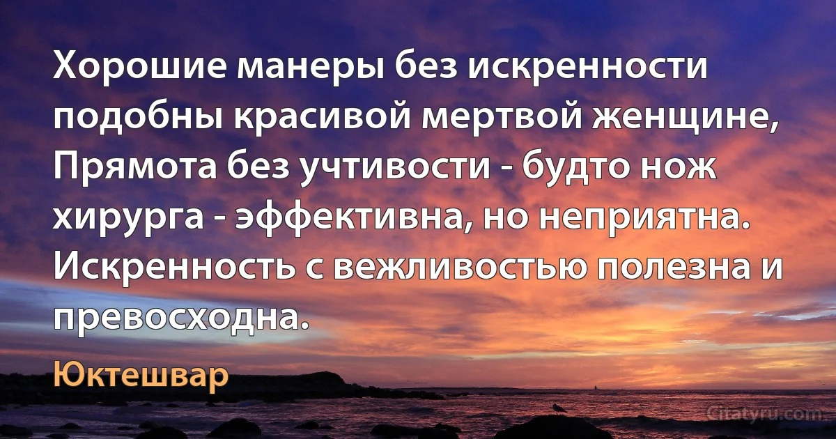 Хорошие манеры без искренности подобны красивой мертвой женщине, Прямота без учтивости - будто нож хирурга - эффективна, но неприятна. Искренность с вежливостью полезна и превосходна. (Юктешвар)