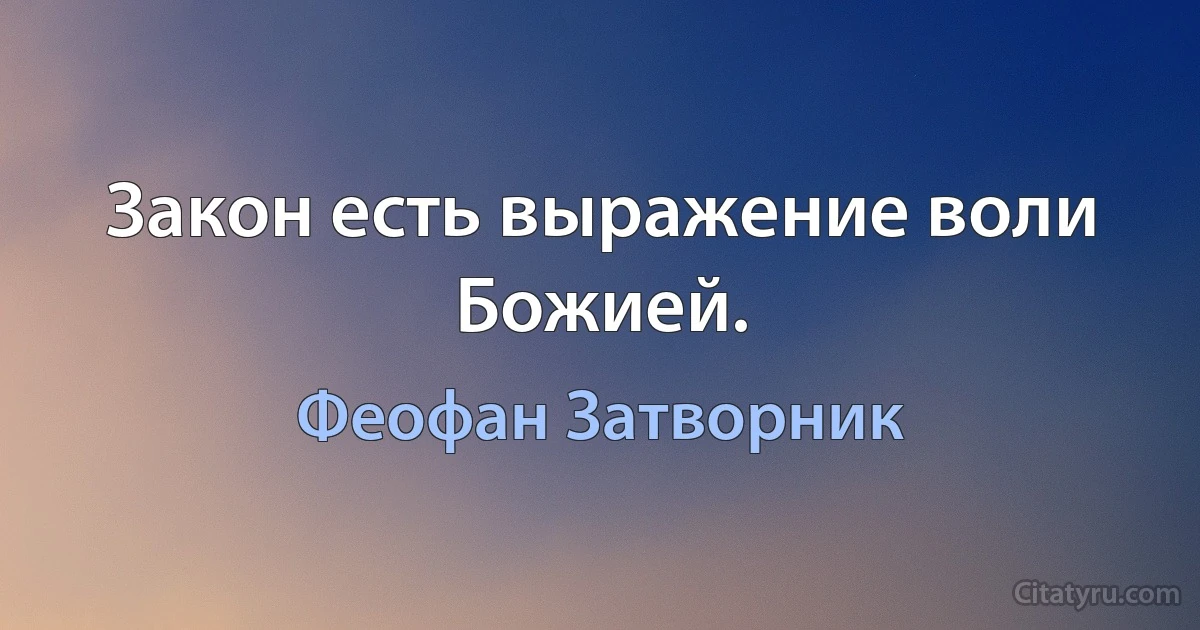 Закон есть выражение воли Божией. (Феофан Затворник)