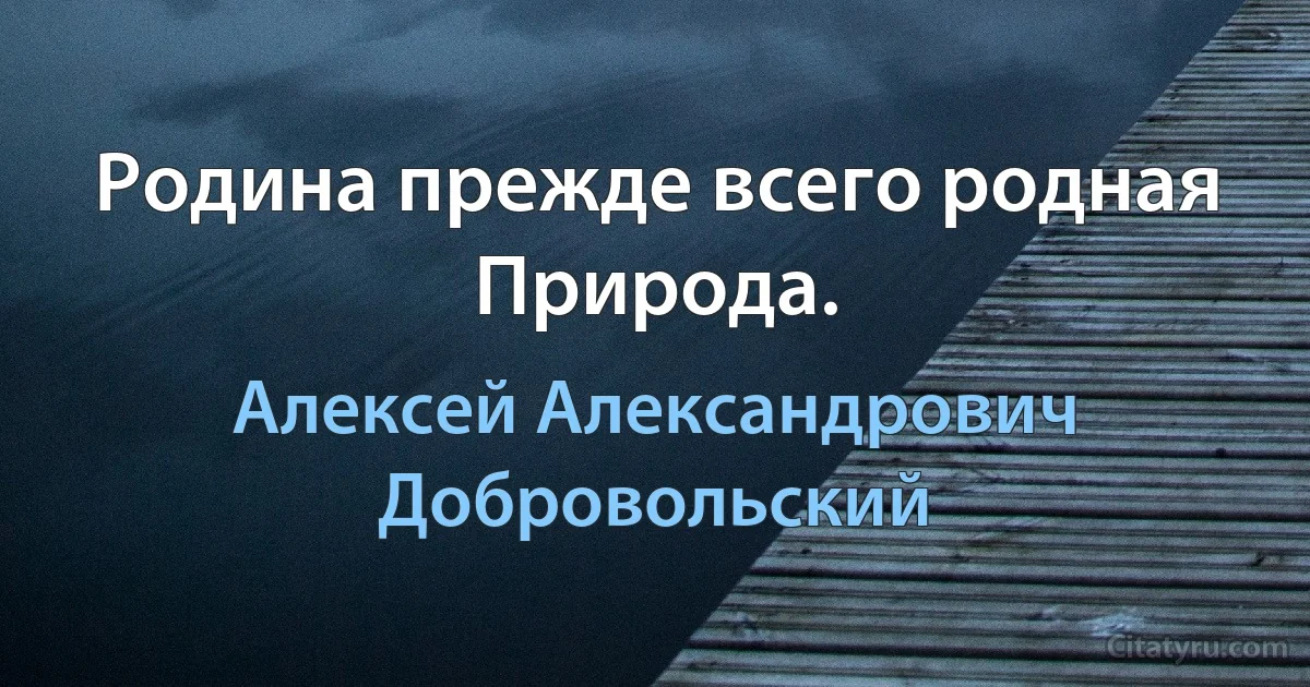 Родина прежде всего родная Природа. (Алексей Александрович Добровольский)