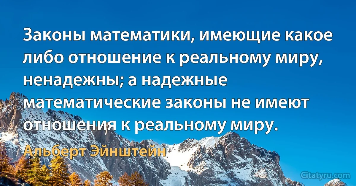 Законы математики, имеющие какое либо отношение к реальному миру, ненадежны; а надежные математические законы не имеют отношения к реальному миру. (Альберт Эйнштейн)