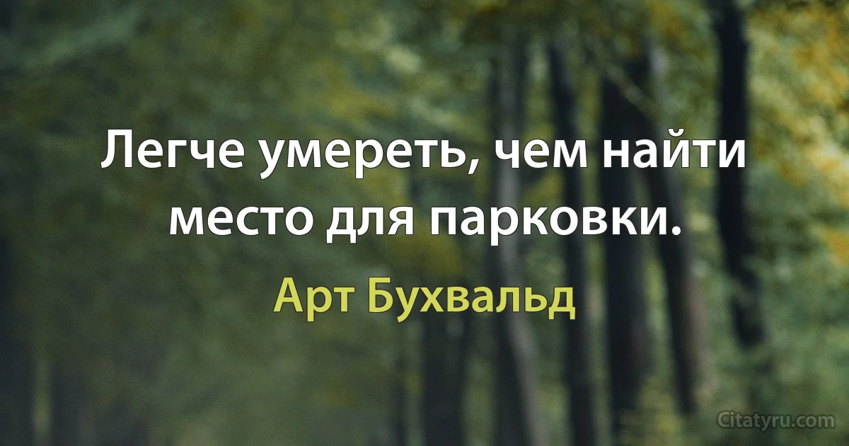 Легче умереть, чем найти место для парковки. (Арт Бухвальд)