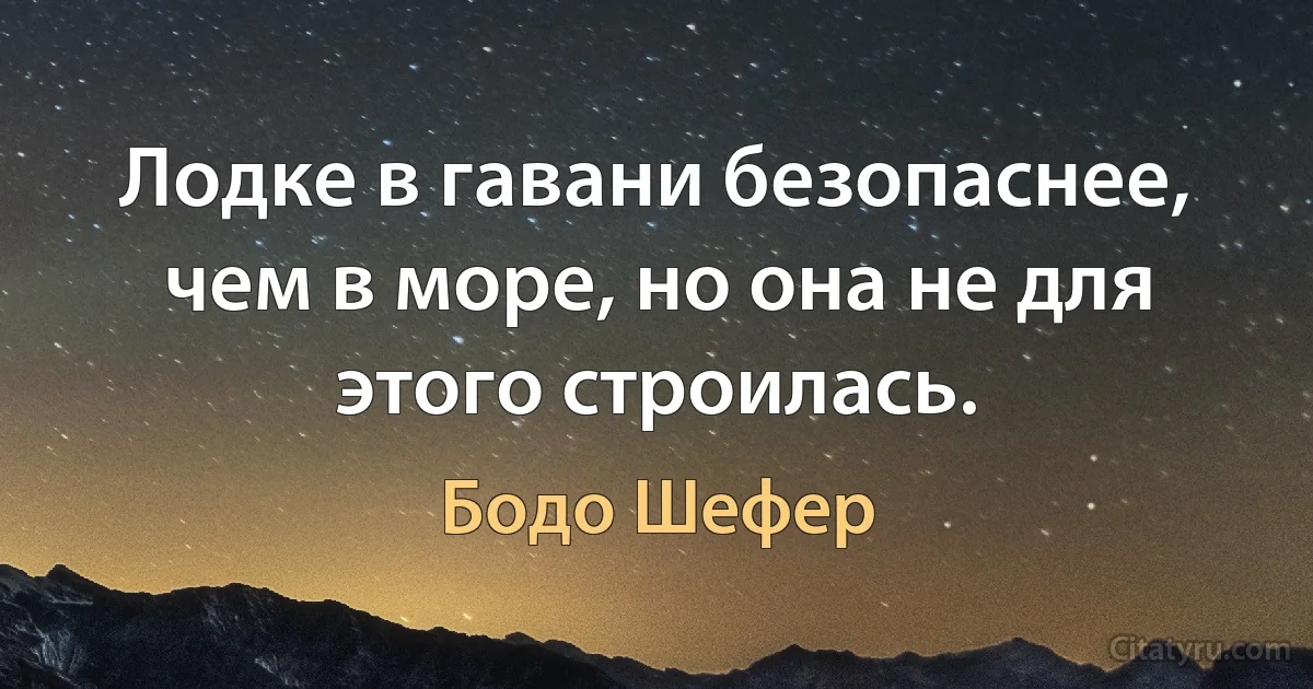 Лодке в гавани безопаснее, чем в море, но она не для этого строилась. (Бодо Шефер)