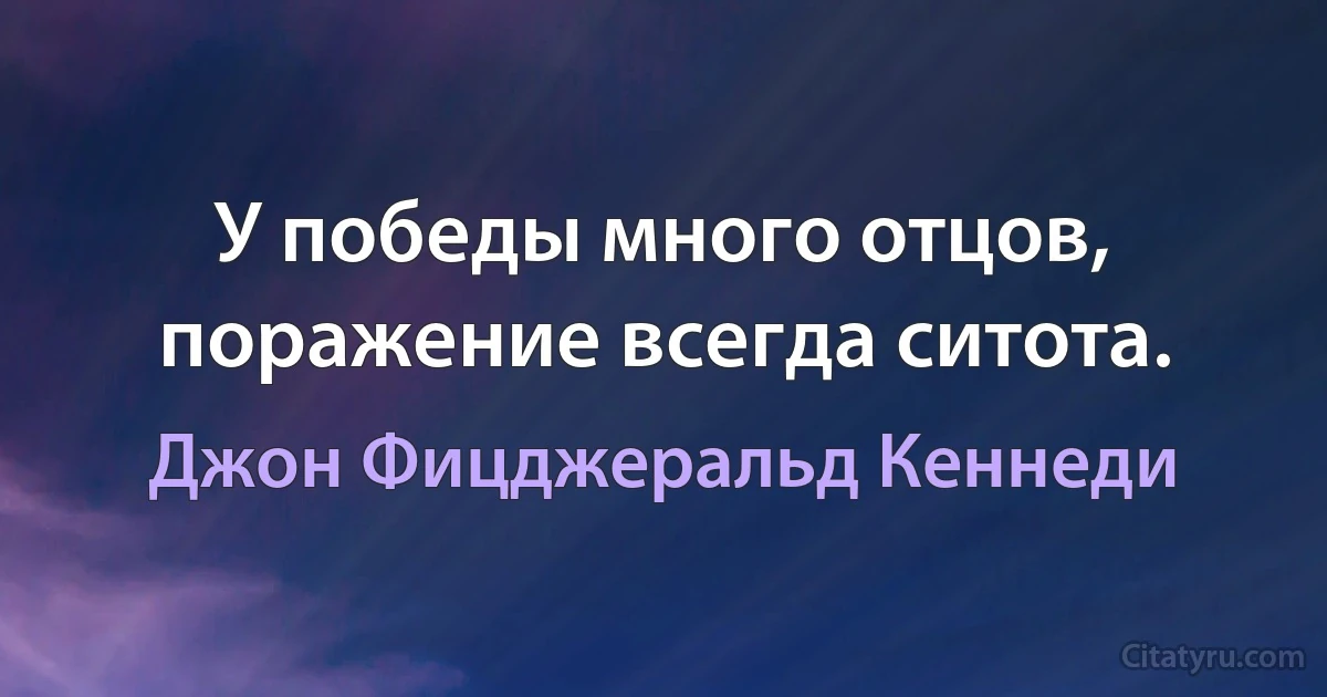 У победы много отцов, поражение всегда ситота. (Джон Фицджеральд Кеннеди)