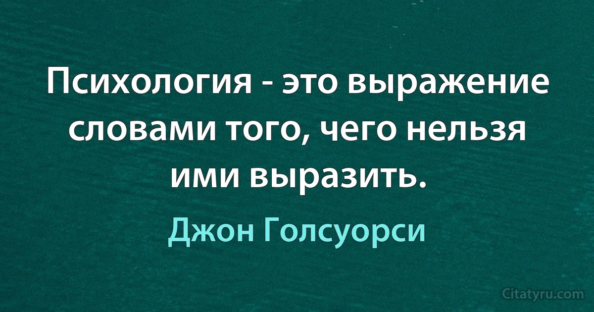 Психология - это выражение словами того, чего нельзя ими выразить. (Джон Голсуорси)