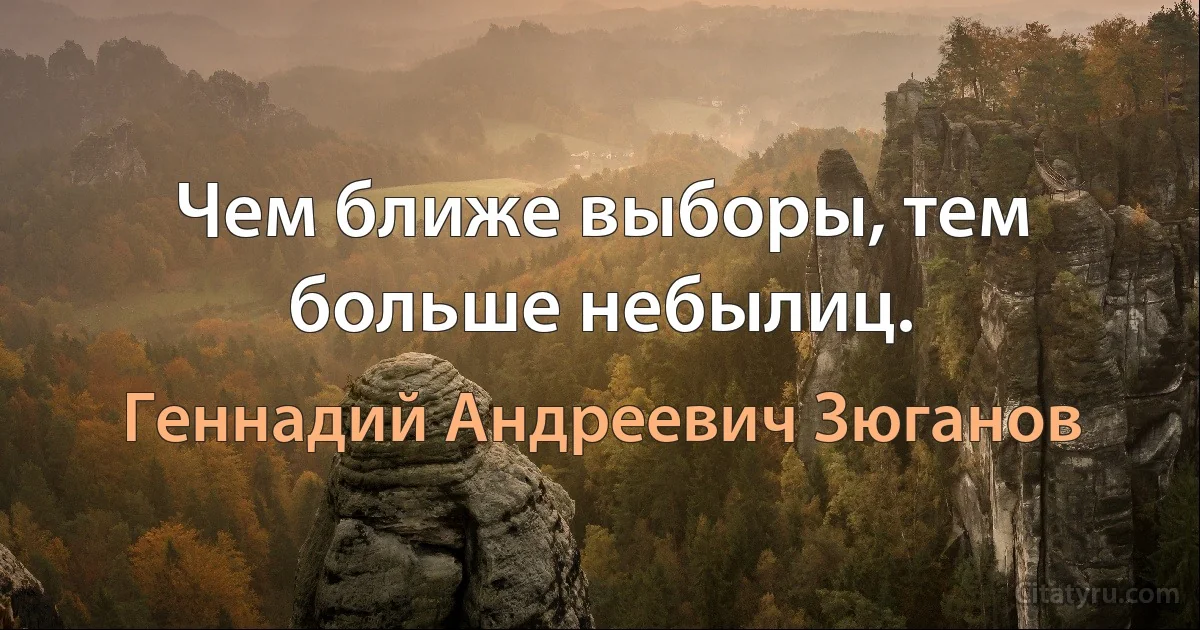 Чем ближе выборы, тем больше небылиц. (Геннадий Андреевич Зюганов)