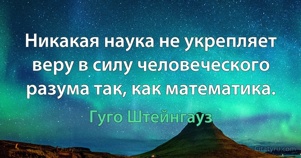 Никакая наука не укрепляет веру в силу человеческого разума так, как математика. (Гуго Штейнгауз)