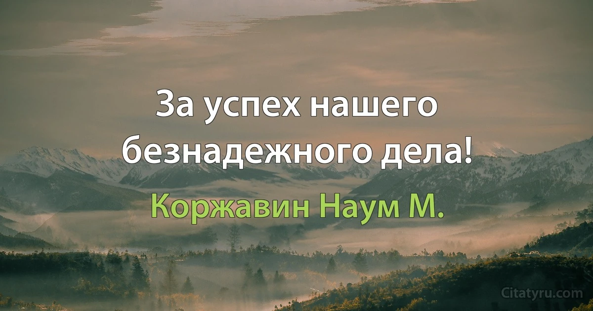 За успех нашего безнадежного дела! (Коржавин Наум М.)