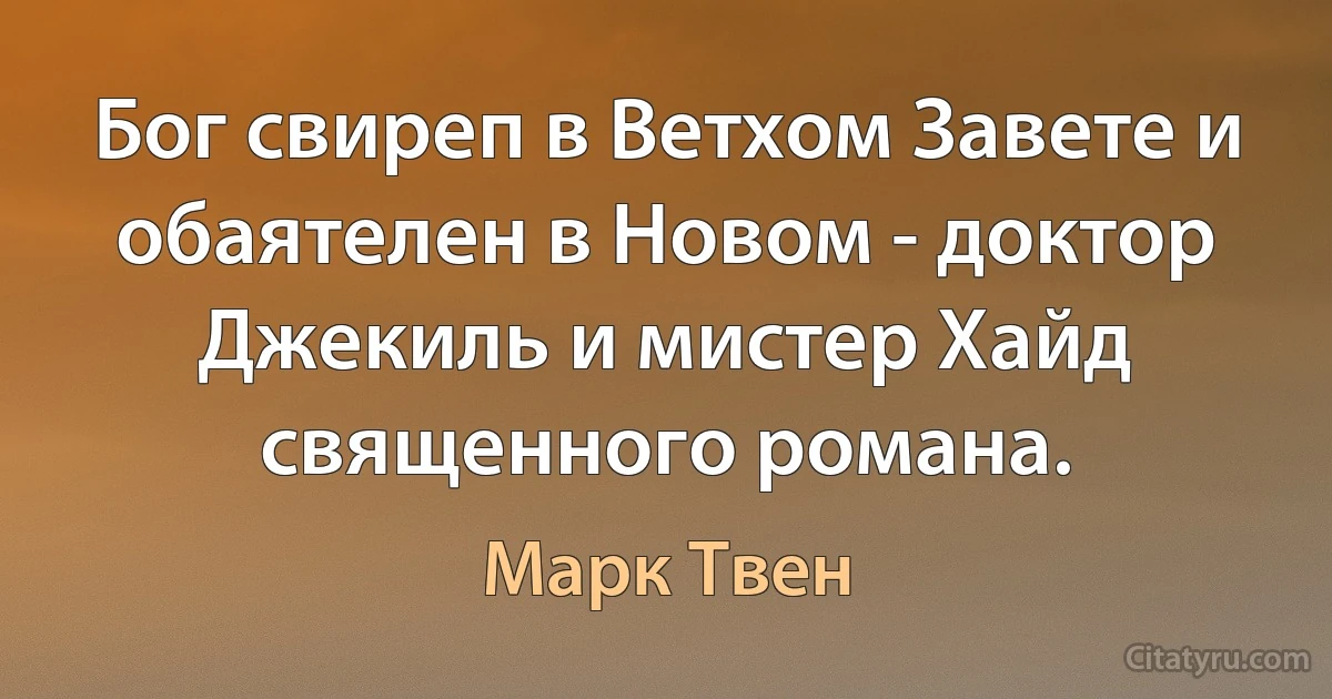 Бог свиреп в Ветхом Завете и обаятелен в Новом - доктор Джекиль и мистер Хайд священного романа. (Марк Твен)