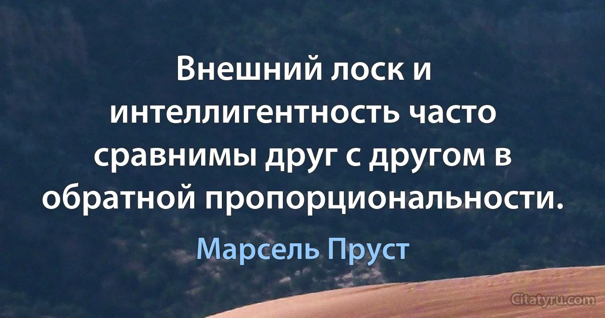 Внешний лоск и интеллигентность часто сравнимы друг с другом в обратной пропорциональности. (Марсель Пруст)