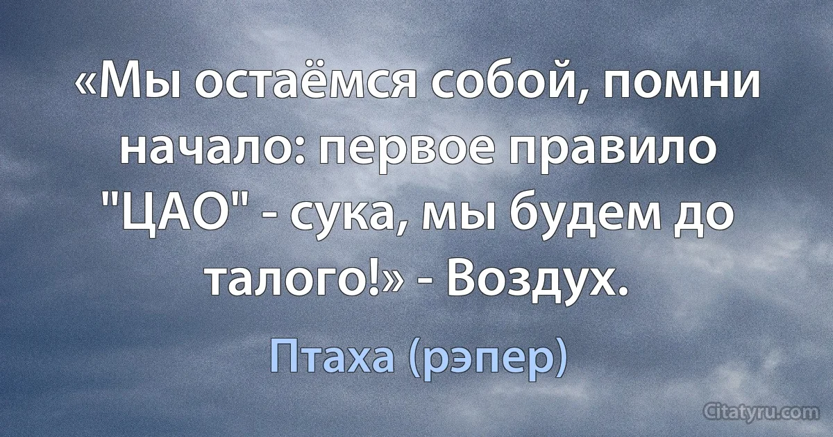 «Мы остаёмся собой, помни начало: первое правило "ЦАО" - сука, мы будем до талого!» - Воздух. (Птаха (рэпер))