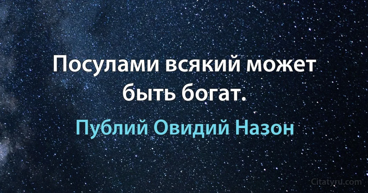 Посулами всякий может быть богат. (Публий Овидий Назон)