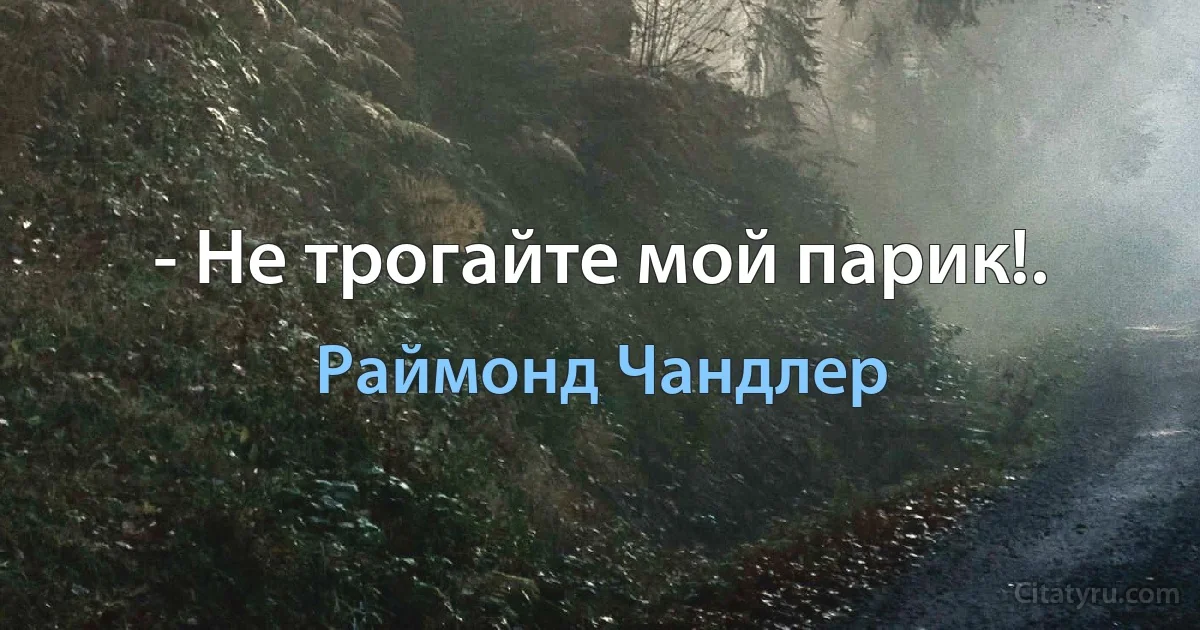 - Не трогайте мой парик!. (Раймонд Чандлер)