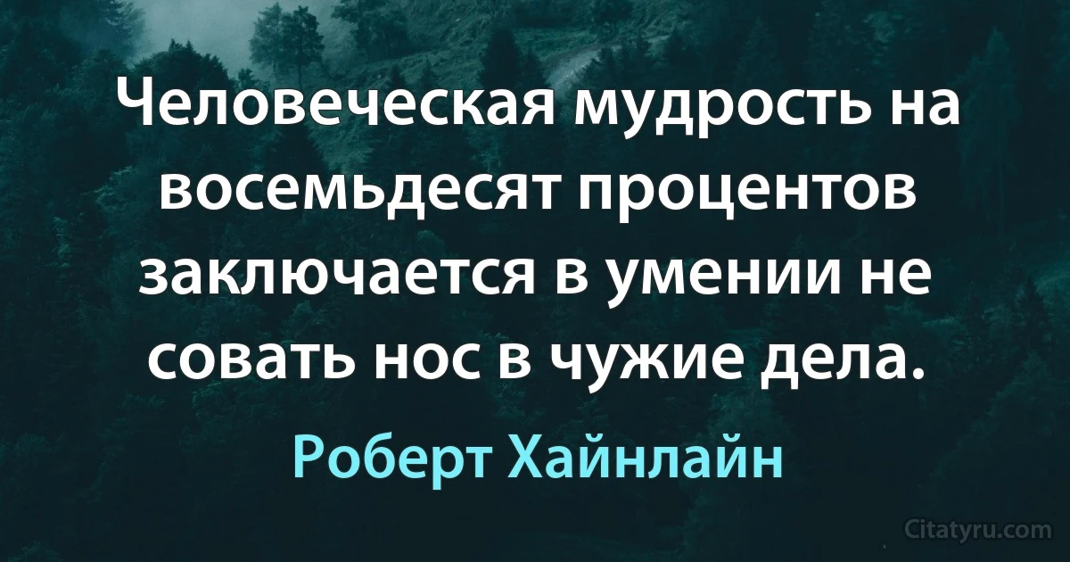 Человеческая мудрость на восемьдесят процентов заключается в умении не совать нос в чужие дела. (Роберт Хайнлайн)