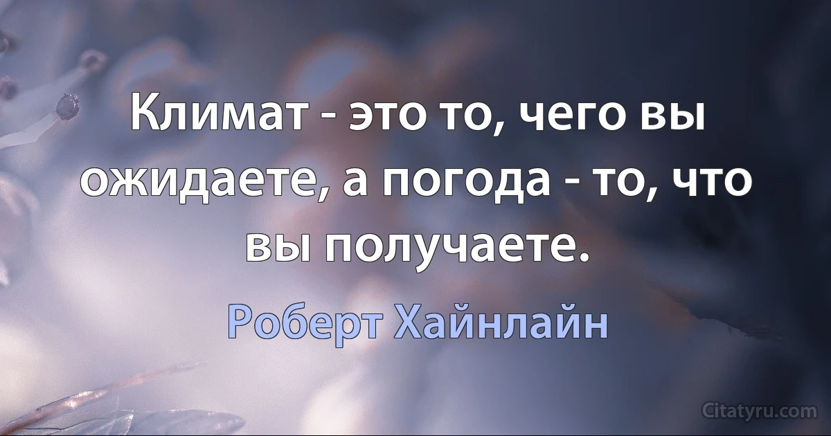 Климат - это то, чего вы ожидаете, а погода - то, что вы получаете. (Роберт Хайнлайн)