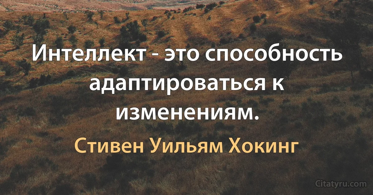 Интеллект - это способность адаптироваться к изменениям. (Стивен Уильям Хокинг)