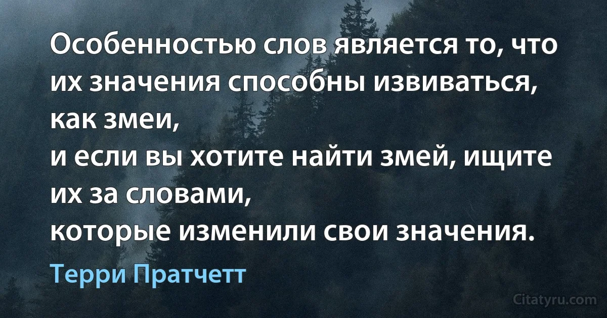 Особенностью слов является то, что их значения способны извиваться, как змеи,
и если вы хотите найти змей, ищите их за словами,
которые изменили свои значения. (Терри Пратчетт)