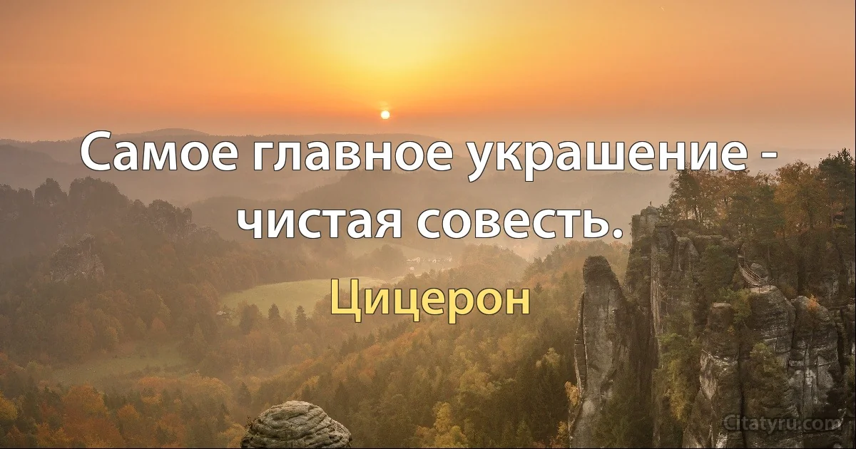 Самое главное украшение - чистая совесть. (Цицерон)