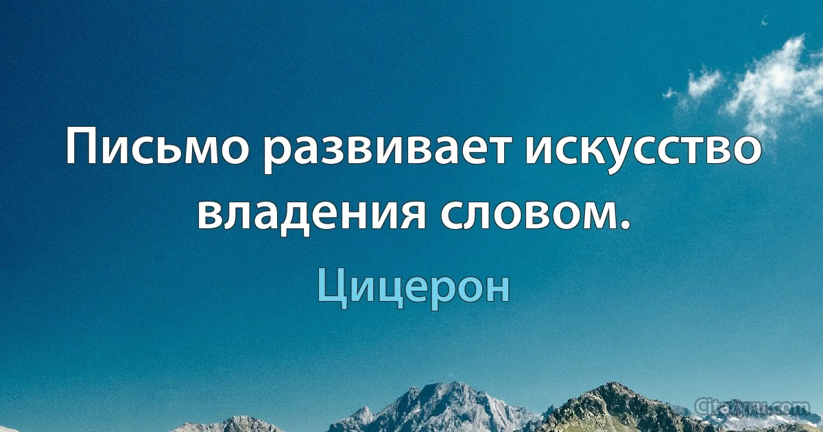 Письмо развивает искусство владения словом. (Цицерон)